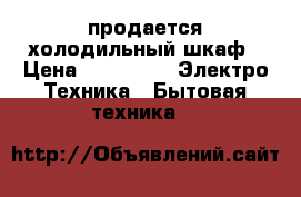 продается холодильный шкаф › Цена ­ 10 000 -  Электро-Техника » Бытовая техника   